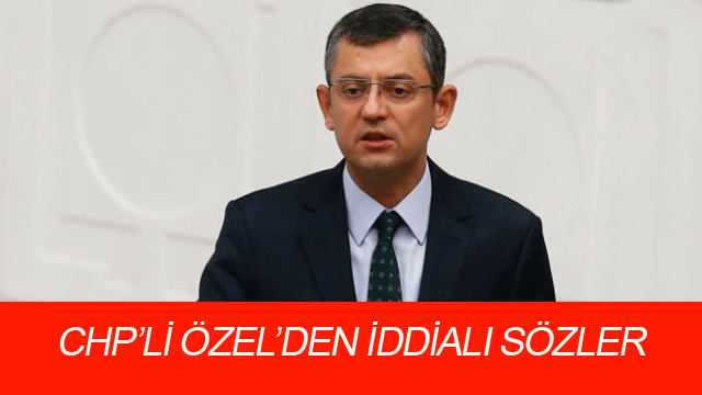 Chp'li Özgür Özel'den iddialı sözler